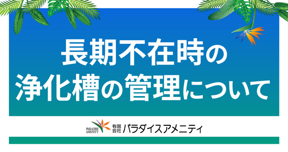 長期不在時の浄化槽の管理について